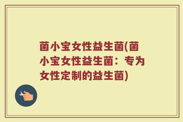 菌小宝女性益生菌(菌小宝女性益生菌：专为女性定制的益生菌)