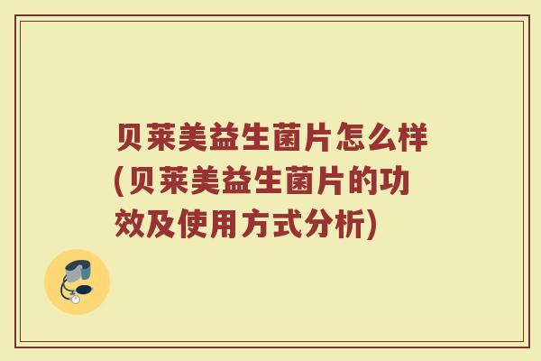 贝莱美益生菌片怎么样(贝莱美益生菌片的功效及使用方式分析)