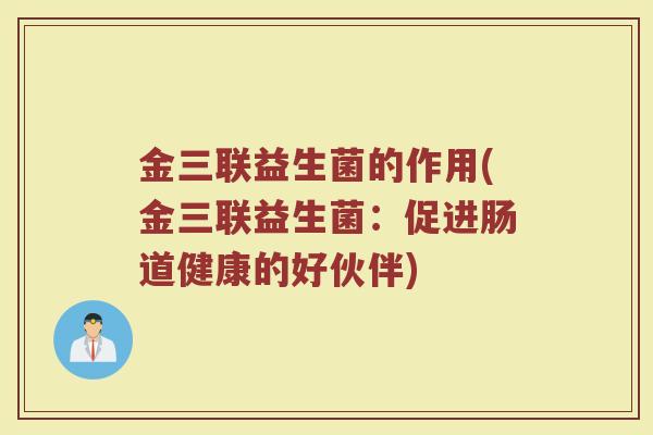 金三联益生菌的作用(金三联益生菌：促进肠道健康的好伙伴)