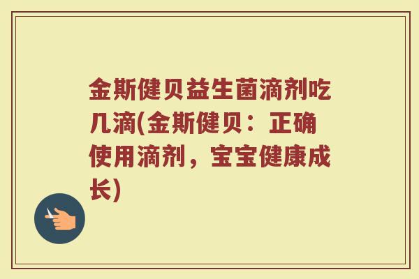 金斯健贝益生菌滴剂吃几滴(金斯健贝：正确使用滴剂，宝宝健康成长)