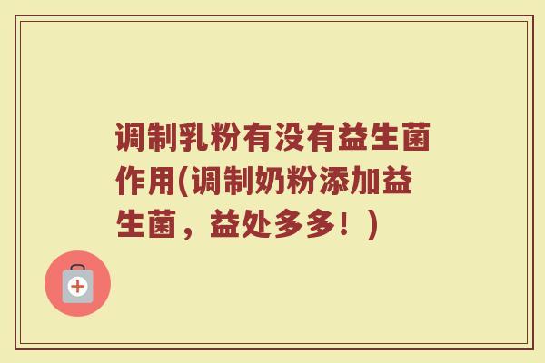 调制乳粉有没有益生菌作用(调制奶粉添加益生菌，益处多多！)