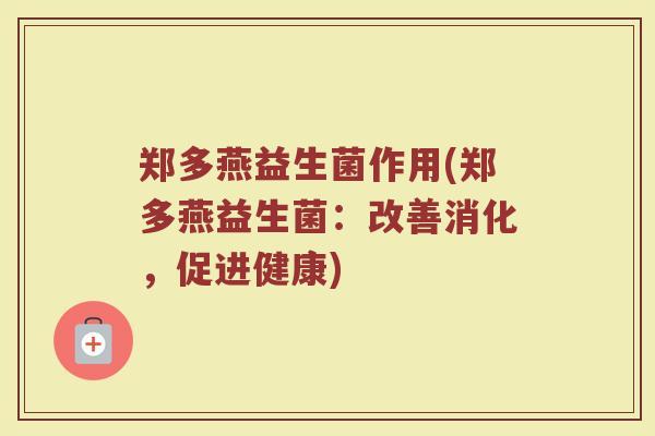 郑多燕益生菌作用(郑多燕益生菌：改善消化，促进健康)
