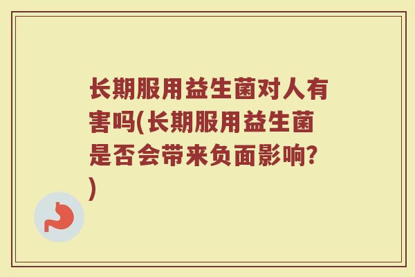 长期服用益生菌对人有害吗(长期服用益生菌是否会带来负面影响？)