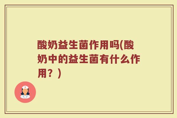 酸奶益生菌作用吗(酸奶中的益生菌有什么作用？)