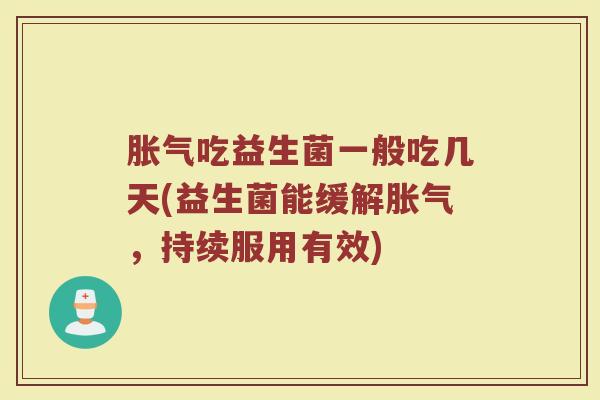 胀气吃益生菌一般吃几天(益生菌能缓解胀气，持续服用有效)