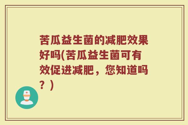 苦瓜益生菌的减肥效果好吗(苦瓜益生菌可有效促进减肥，您知道吗？)