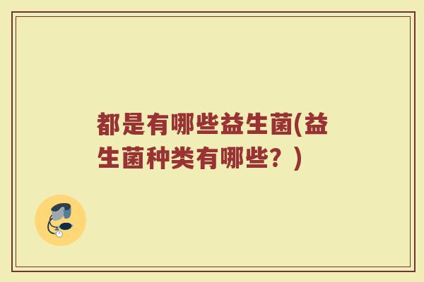 都是有哪些益生菌(益生菌种类有哪些？)