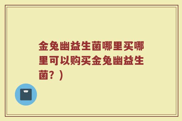 金兔幽益生菌哪里买哪里可以购买金兔幽益生菌？)