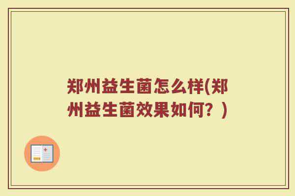 郑州益生菌怎么样(郑州益生菌效果如何？)
