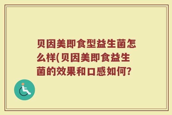 贝因美即食型益生菌怎么样(贝因美即食益生菌的效果和口感如何？
