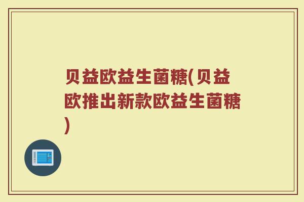 贝益欧益生菌糖(贝益欧推出新款欧益生菌糖)