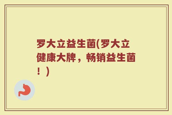 罗大立益生菌(罗大立健康大牌，畅销益生菌！)