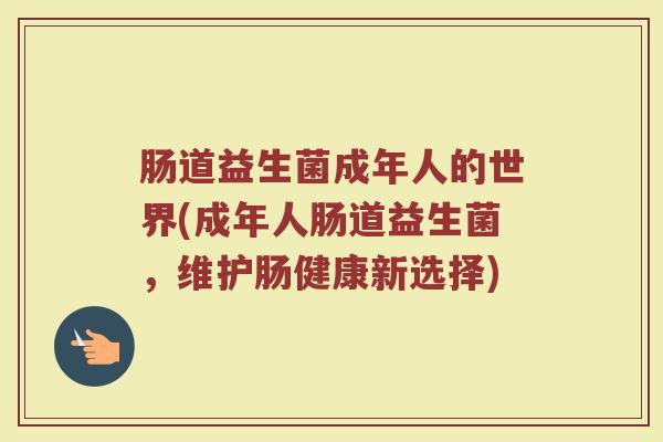 肠道益生菌成年人的世界(成年人肠道益生菌，维护肠健康新选择)