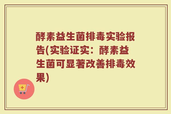 酵素益生菌排毒实验报告(实验证实：酵素益生菌可显著改善排毒效果)