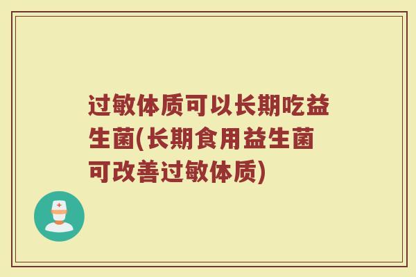过敏体质可以长期吃益生菌(长期食用益生菌可改善过敏体质)