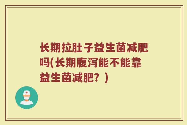 长期拉肚子益生菌减肥吗(长期腹泻能不能靠益生菌减肥？)