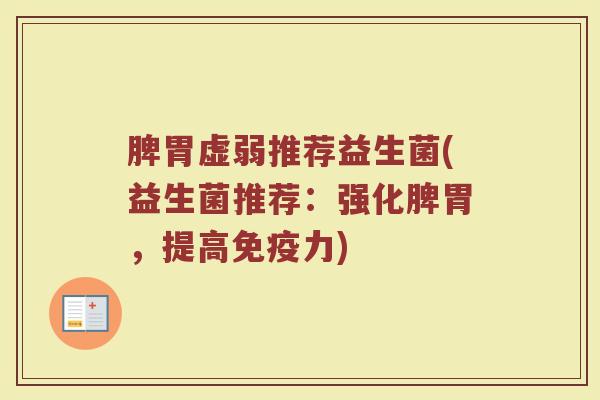 脾胃虚弱推荐益生菌(益生菌推荐：强化脾胃，提高免疫力)