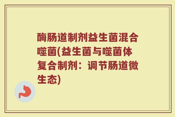 酶肠道制剂益生菌混合噬菌(益生菌与噬菌体复合制剂：调节肠道微生态)