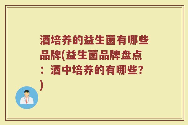 酒培养的益生菌有哪些品牌(益生菌品牌盘点：酒中培养的有哪些？)