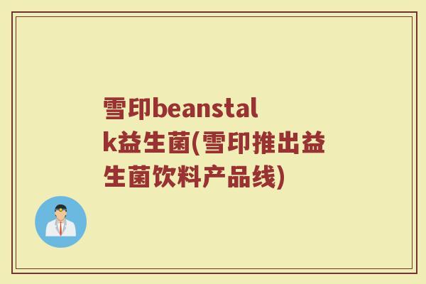 雪印beanstalk益生菌(雪印推出益生菌饮料产品线)