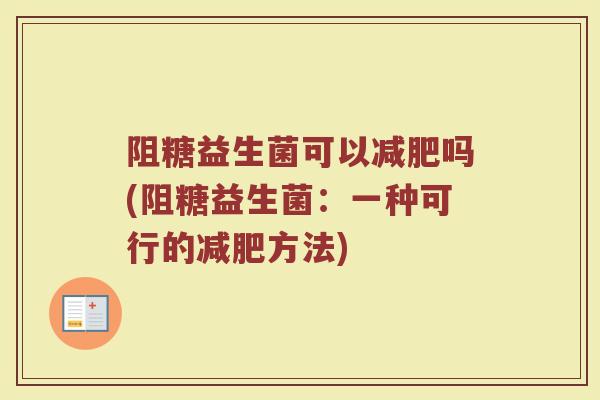 阻糖益生菌可以减肥吗(阻糖益生菌：一种可行的减肥方法)