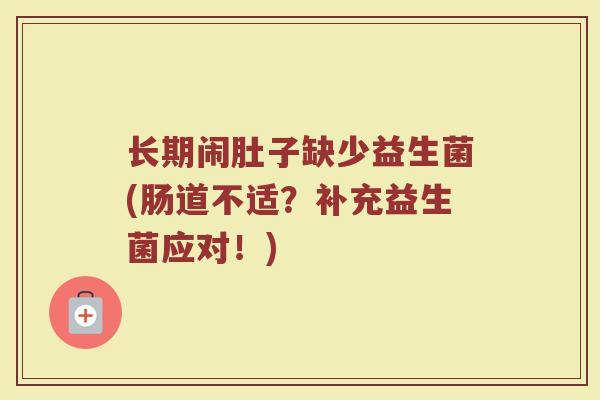 长期闹肚子缺少益生菌(肠道不适？补充益生菌应对！)