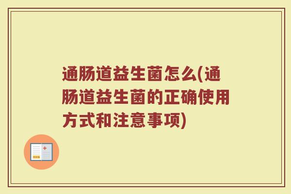 通肠道益生菌怎么(通肠道益生菌的正确使用方式和注意事项)