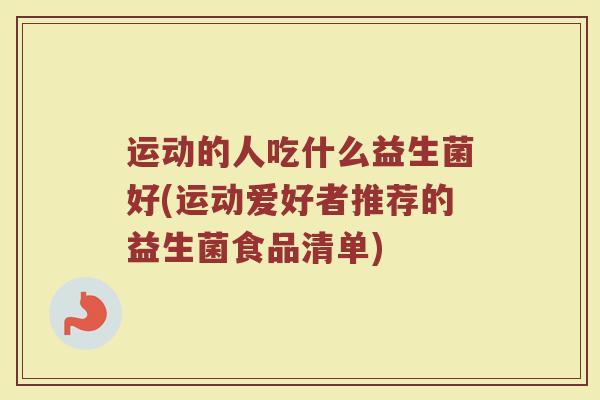 运动的人吃什么益生菌好(运动爱好者推荐的益生菌食品清单)