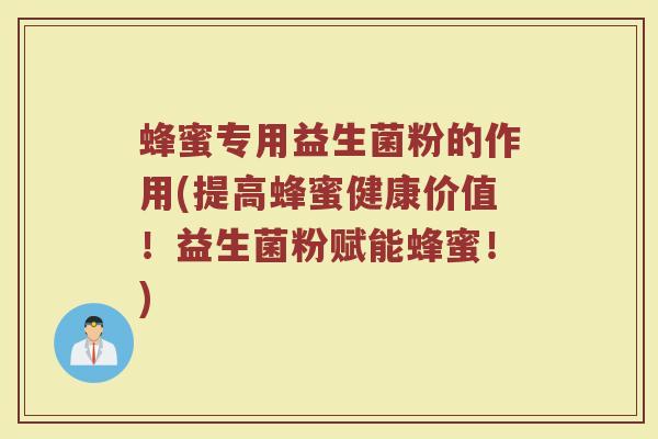 蜂蜜专用益生菌粉的作用(提高蜂蜜健康价值！益生菌粉赋能蜂蜜！)
