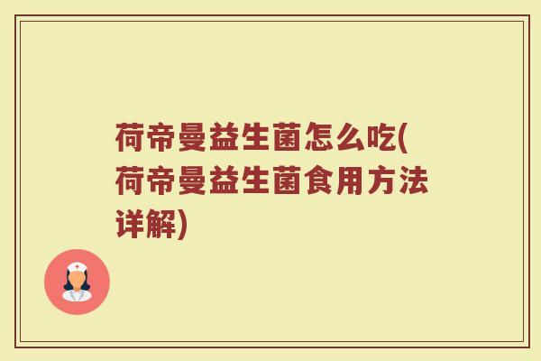 荷帝曼益生菌怎么吃(荷帝曼益生菌食用方法详解)