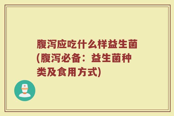 腹泻应吃什么样益生菌(腹泻必备：益生菌种类及食用方式)