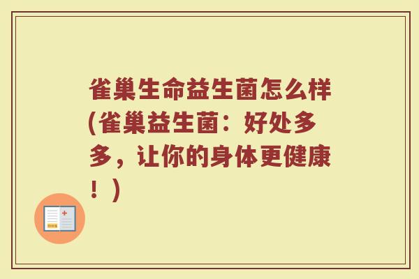 雀巢生命益生菌怎么样(雀巢益生菌：好处多多，让你的身体更健康！)