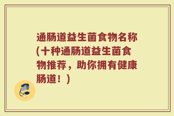 通肠道益生菌食物名称(十种通肠道益生菌食物推荐，助你拥有健康肠道！)