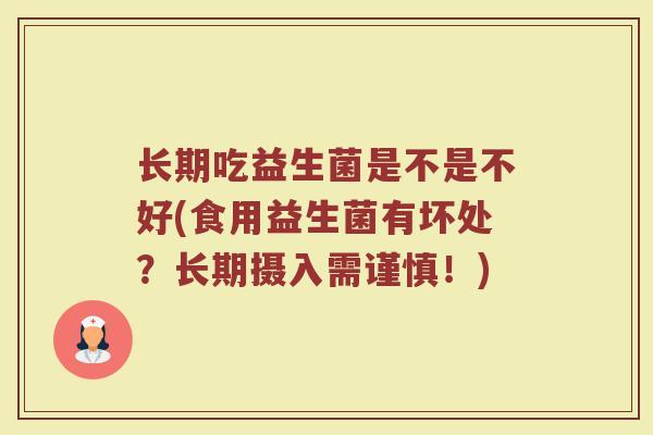 长期吃益生菌是不是不好(食用益生菌有坏处？长期摄入需谨慎！)