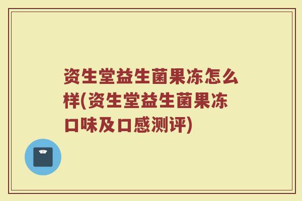 资生堂益生菌果冻怎么样(资生堂益生菌果冻口味及口感测评)
