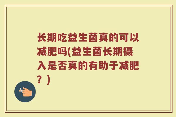 长期吃益生菌真的可以减肥吗(益生菌长期摄入是否真的有助于减肥？)