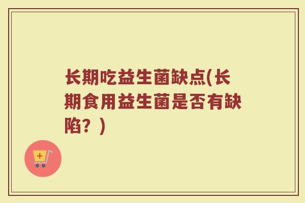 长期吃益生菌缺点(长期食用益生菌是否有缺陷？)