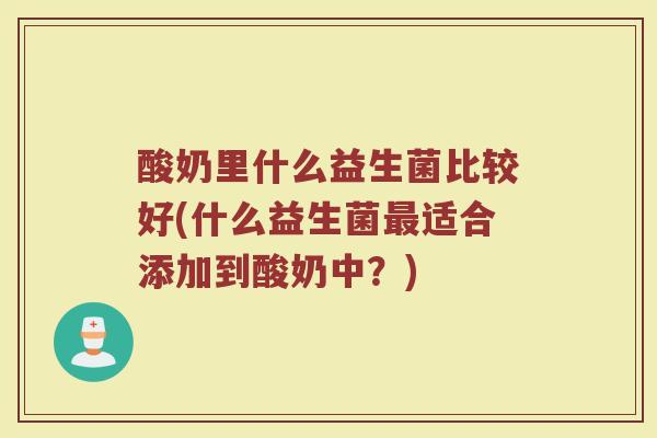 酸奶里什么益生菌比较好(什么益生菌最适合添加到酸奶中？)