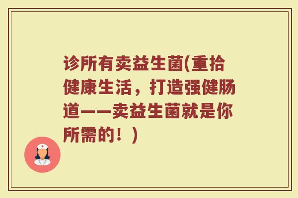 诊所有卖益生菌(重拾健康生活，打造强健肠道——卖益生菌就是你所需的！)
