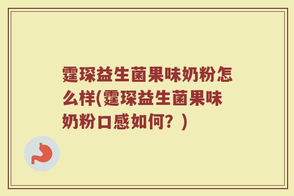 霆琛益生菌果味奶粉怎么样(霆琛益生菌果味奶粉口感如何？)