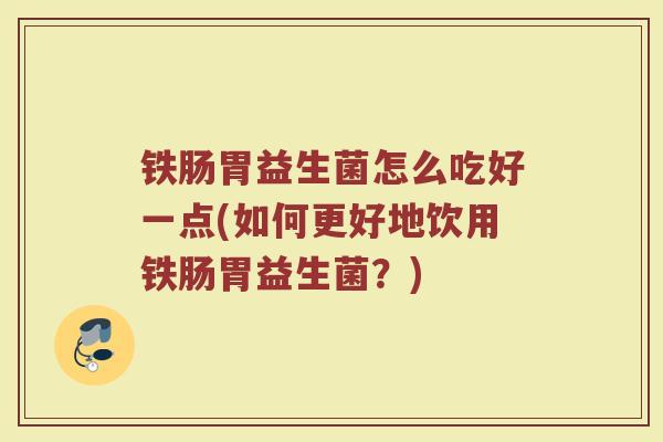 铁肠胃益生菌怎么吃好一点(如何更好地饮用铁肠胃益生菌？)