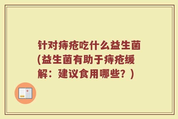 针对痔疮吃什么益生菌(益生菌有助于痔疮缓解：建议食用哪些？)