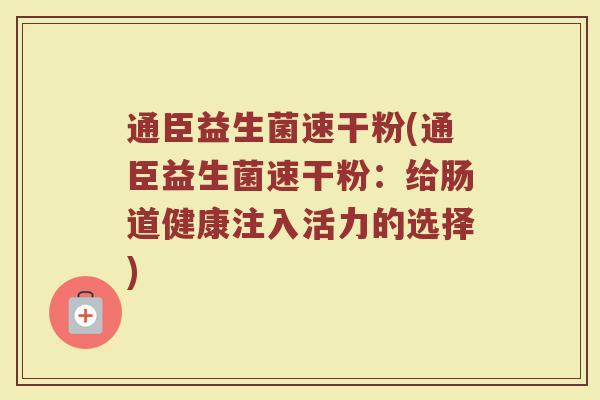 通臣益生菌速干粉(通臣益生菌速干粉：给肠道健康注入活力的选择)