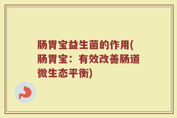 肠胃宝益生菌的作用(肠胃宝：有效改善肠道微生态平衡)