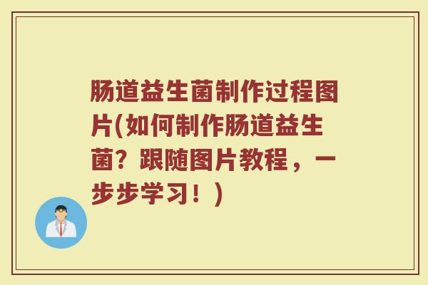 肠道益生菌制作过程图片(如何制作肠道益生菌？跟随图片教程，一步步学习！)