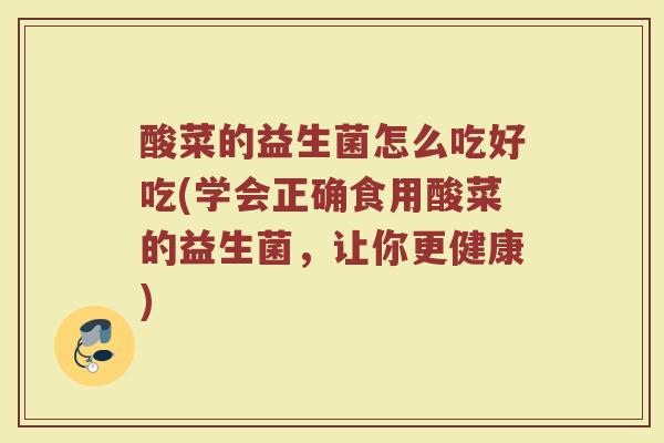 酸菜的益生菌怎么吃好吃(学会正确食用酸菜的益生菌，让你更健康)