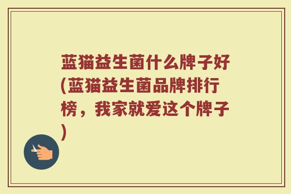 蓝猫益生菌什么牌子好(蓝猫益生菌品牌排行榜，我家就爱这个牌子)