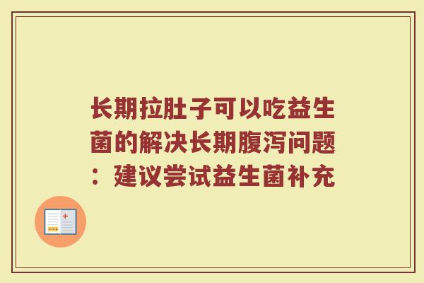 长期拉肚子可以吃益生菌的解决长期腹泻问题：建议尝试益生菌补充