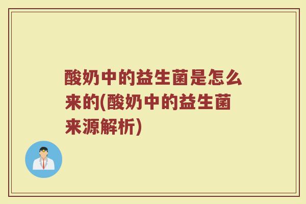 酸奶中的益生菌是怎么来的(酸奶中的益生菌来源解析)