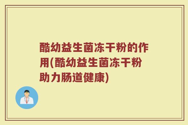 酷幼益生菌冻干粉的作用(酷幼益生菌冻干粉助力肠道健康)